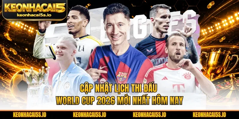 Cập nhật lịch thi đấu World Cup 2026 mới nhất hôm nay