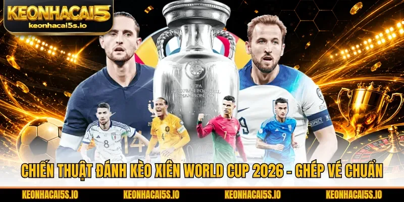 Chiến thuật đánh kèo xiên World Cup 2026