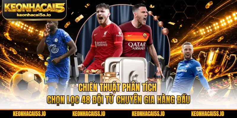 Chiến thuật phân tích chọn lọc 48 đội từ chuyên gia hàng đầu