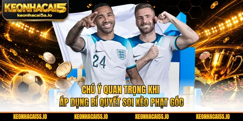Chú ý quan trọng khi áp dụng bí quyết soi kèo phạt góc