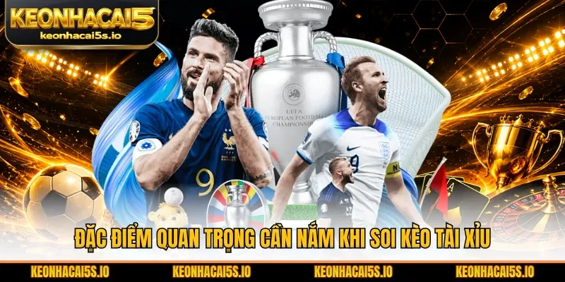 Đặc điểm quan trọng cần nắm khi soi kèo tài xỉu