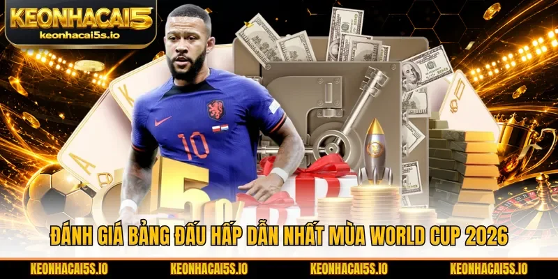 Đánh giá bảng đấu hấp dẫn nhất mùa World Cup 2026