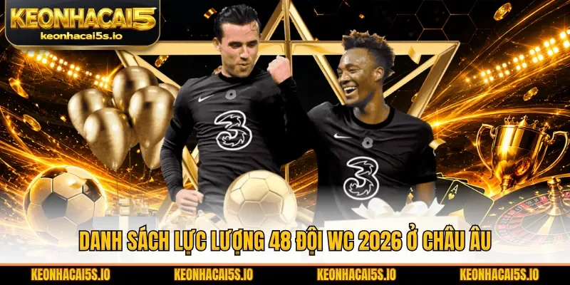 Danh sách lực lượng 48 đội WC 2026 ở châu Âu