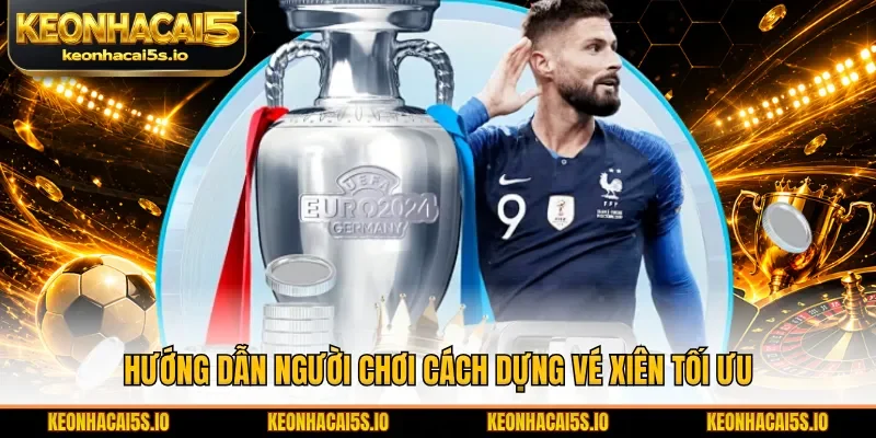 Hướng dẫn người chơi cách dựng vé xiên tối ưu