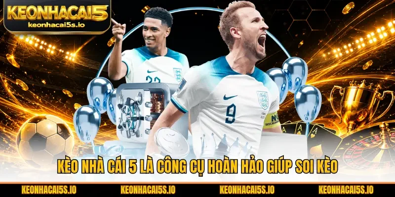 Kèo Nhà Cái 5 là công cụ hoàn hảo giúp soi kèo