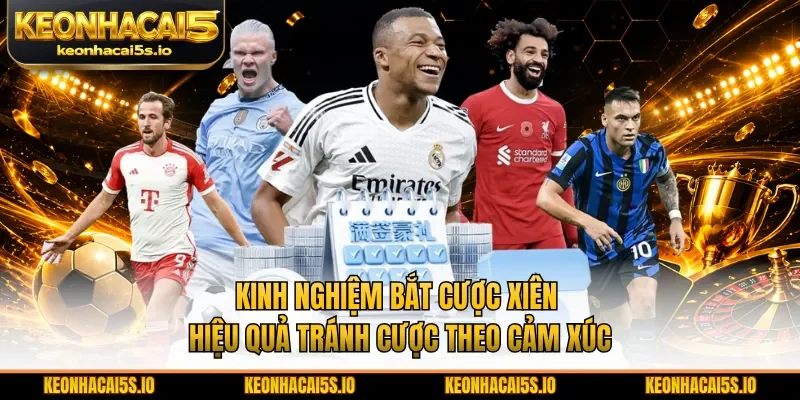 Kinh nghiệm bắt cược xiên hiệu quả tránh cược theo cảm xúc