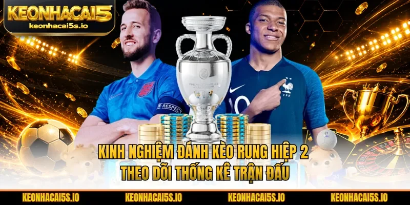 Kinh nghiệm đánh kèo rung hiệp 2 theo dõi thống kê trận đấu
