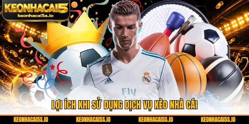 Lợi ích khi sử dụng dịch vụ Kèo Nhà Cái