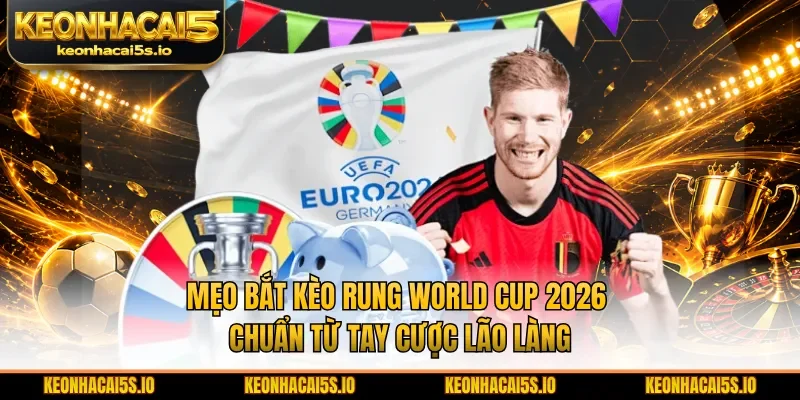 Mẹo bắt kèo rung World Cup 2026 chuẩn từ tay cược lão làng