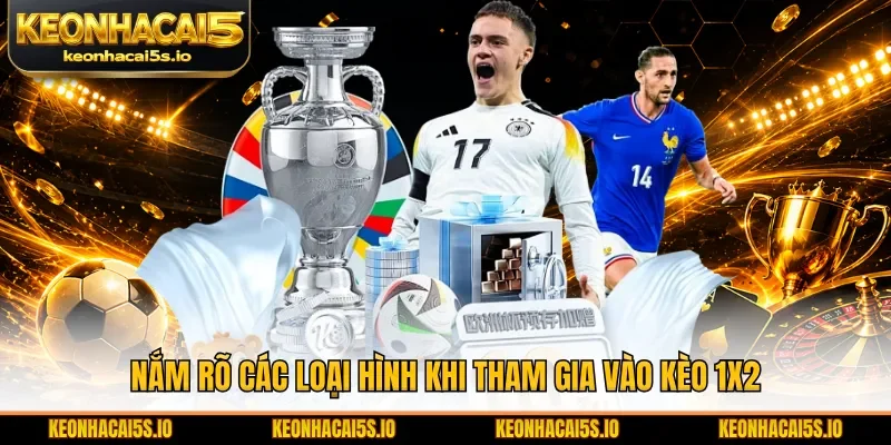 Nắm rõ các loại hình khi tham gia vào kèo 1X2