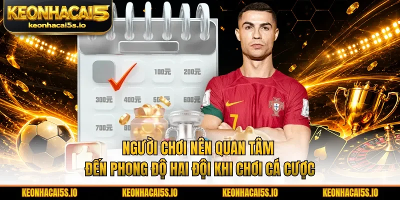 Người chơi nên quan tâm đến phong độ hai đội khi chơi cá cược