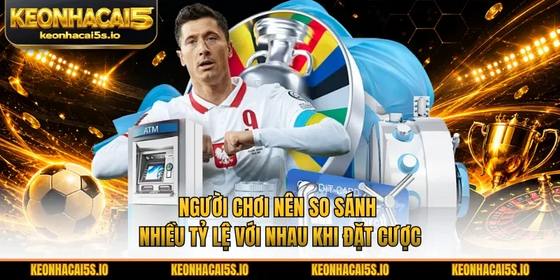 Người chơi nên so sánh nhiều tỷ lệ với nhau khi đặt cược