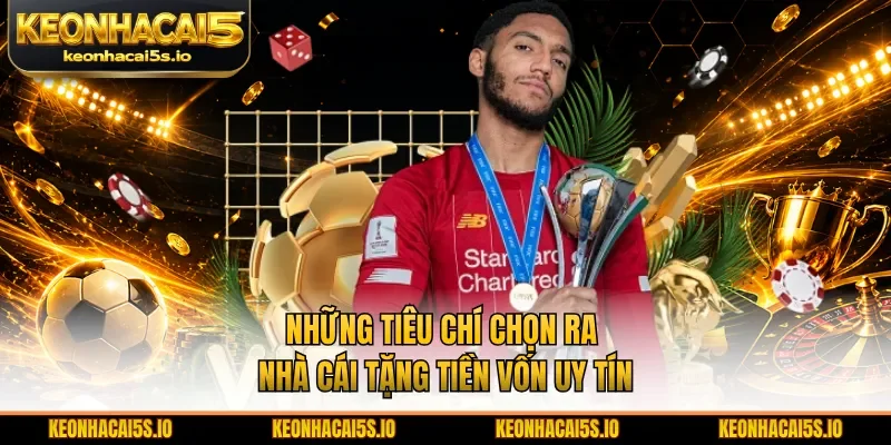 Những tiêu chí chọn ra nhà cái tặng tiền vốn uy tín