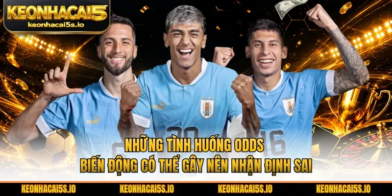 Những tình huống odds biến động có thể gây nên nhận định sai