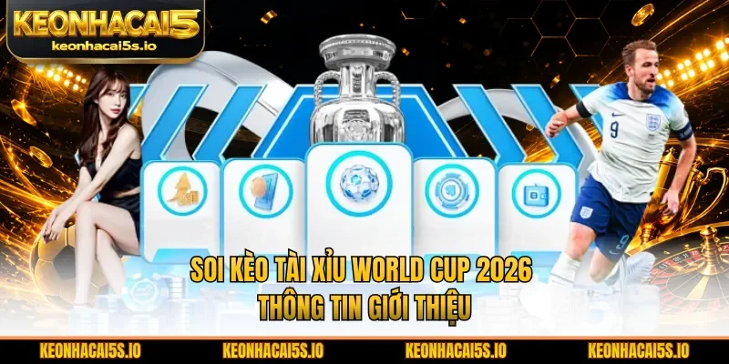 Soi kèo tài xỉu World Cup 2026 thông tin giới thiệu