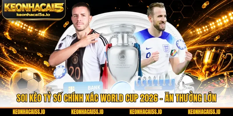 Soi kèo tỷ số chính xác World Cup 2026