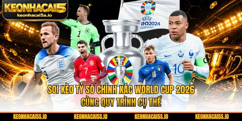 Soi kèo tỷ số chính xác World Cup 2026 cùng quy trình cụ thể