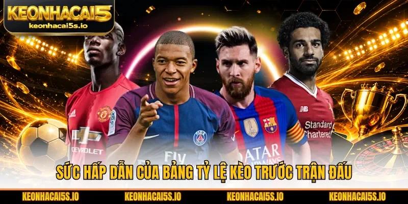 Sức hấp dẫn của bảng tỷ lệ kèo trước trận đấu
