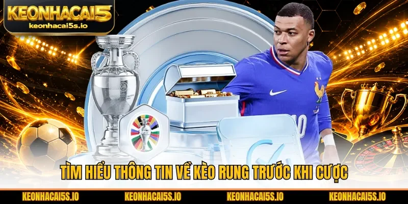 Tìm hiểu thông tin về kèo rung trước khi cược
