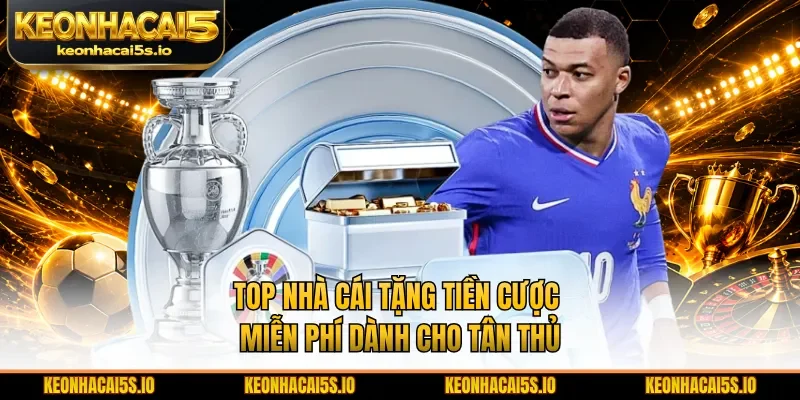 Top nhà cái tặng tiền cược miễn phí dành cho tân thủ