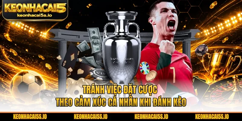 Tránh việc đặt cược theo cảm xúc cá nhân khi đánh kèo