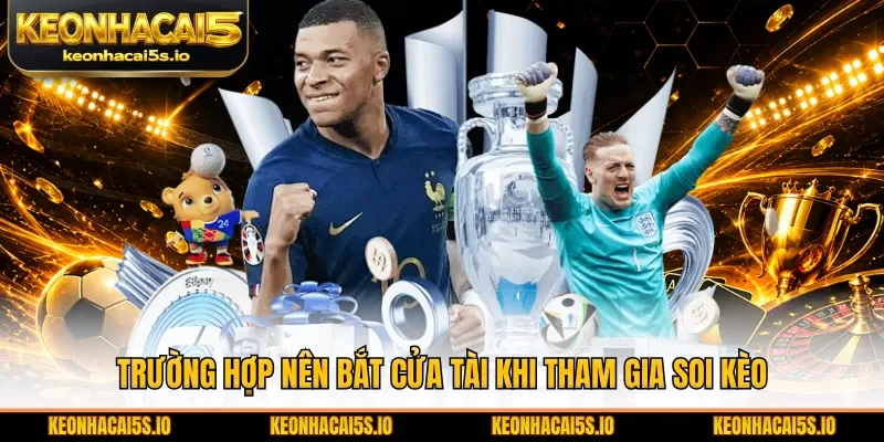 Trường hợp nên bắt cửa tài khi tham gia soi kèo